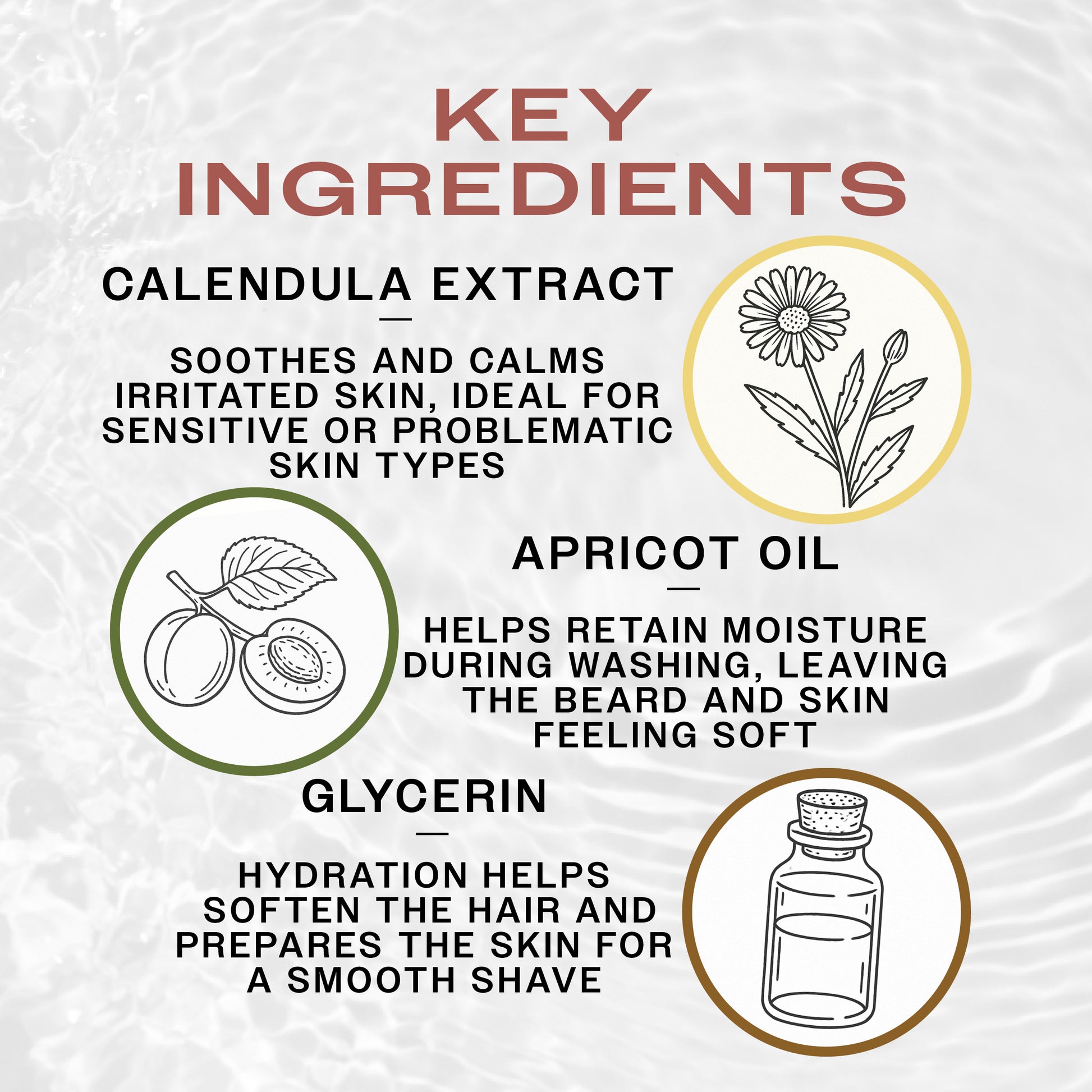 Key Ingredients of REUZEL Beard Wash. Calendula Extract soothes skin, apricot oil retains moisture and glycerin smoothens the hair