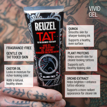 Reuzel TAT vivid gel quinoa smooths skin for sharper-looking ink supports a healthy, even surfact plant protiens helps smooth skin for clearer-looking tattoos supports soft, healthy-looking skin orchid extract helps brighten and enhance tattoo vibrancy supports a more radiant apperance for clearer ink castor oil locks in moisture for richer-looking color adds a natural, healthy sheen fragrance-free gentle on tattooed skin